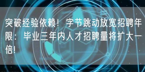 突破经验依赖！字节跳动放宽招聘年限：毕业三年内人才招聘量将扩大一倍!