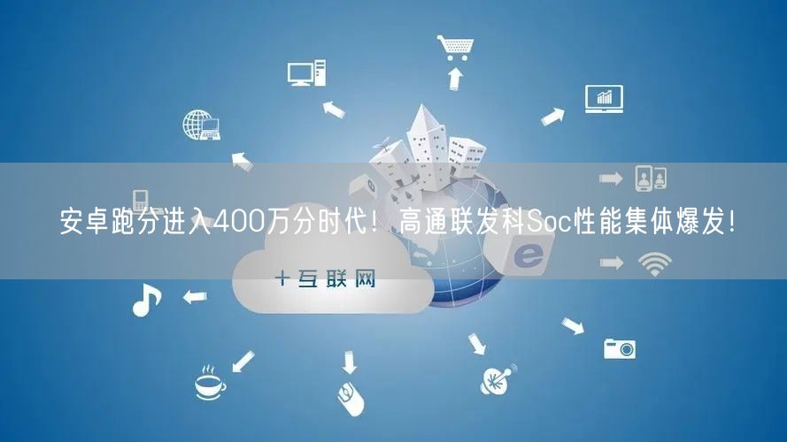 安卓跑分进入400万分时代！高通联发科Soc性能集体爆发！