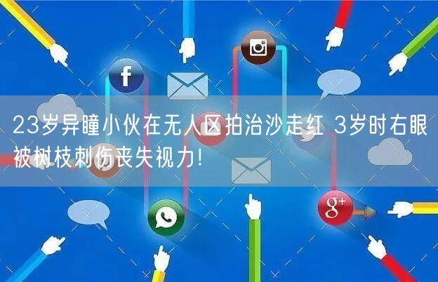 23岁异瞳小伙在无人区拍治沙走红 3岁时右眼被树枝刺伤丧失视力！
