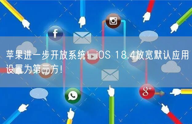 苹果进一步开放系统！iOS 18.4放宽默认应用设置为第三方！