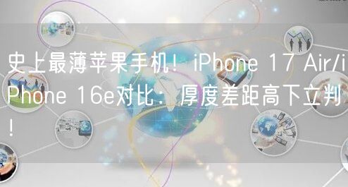 史上最薄苹果手机！iPhone 17 Air/iPhone 16e对比：厚度差距高下立判！