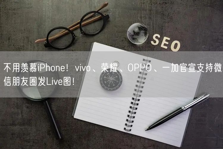 不用羡慕iPhone！vivo、荣耀、OPPO、一加官宣支持微信朋友圈发Live图！