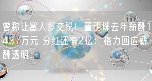 曾称让富人多交税！董明珠去年薪酬1437万元 分红还有2亿：格力回应薪酬透明！