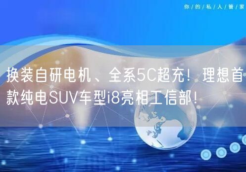 换装自研电机、全系5C超充！理想首款纯电SUV车型i8亮相工信部！