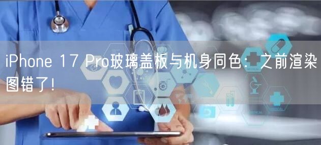 iPhone 17 Pro玻璃盖板与机身同色：之前渲染图错了！