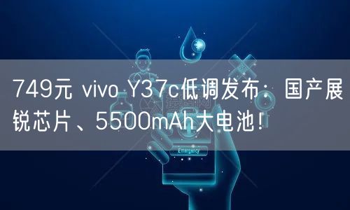 749元 vivo Y37c低调发布：国产展锐芯片、5500mAh大电池！