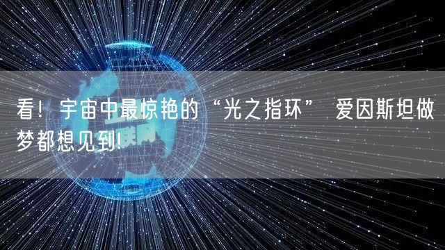 看！宇宙中最惊艳的“光之指环” 爱因斯坦做梦都想见到!