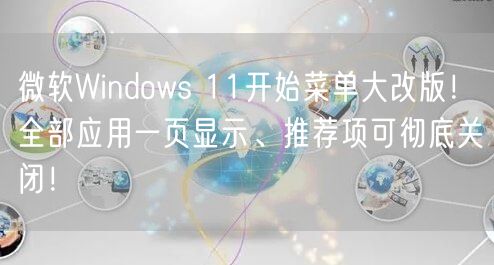 微软Windows 11开始菜单大改版！全部应用一页显示、推荐项可彻底关闭！