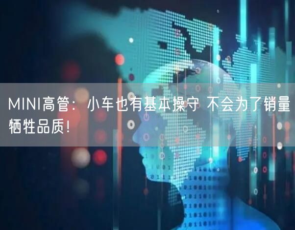 MINI高管：小车也有基本操守 不会为了销量牺牲品质！
