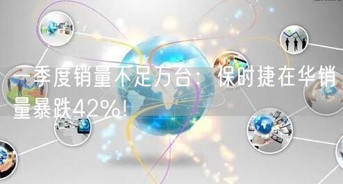 一季度销量不足万台：保时捷在华销量暴跌42%！