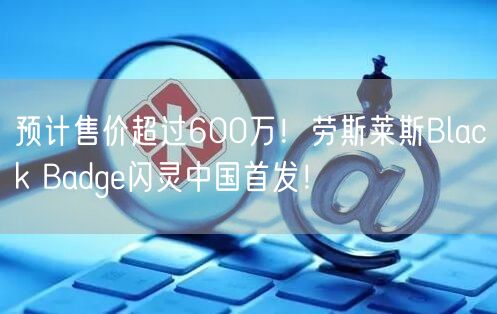 预计售价超过600万！劳斯莱斯Black Badge闪灵中国首发！