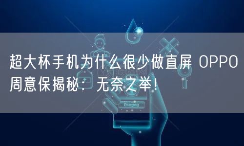 超大杯手机为什么很少做直屏 OPPO周意保揭秘：无奈之举！