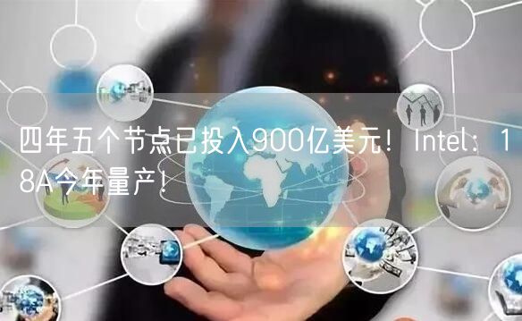 四年五个节点已投入900亿美元！Intel：18A今年量产！