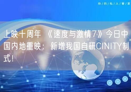 上映十周年 《速度与激情7》今日中国内地重映：新增我国自研CINITY制式！