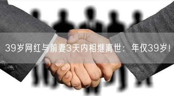 39岁网红与前妻3天内相继离世：年仅39岁！