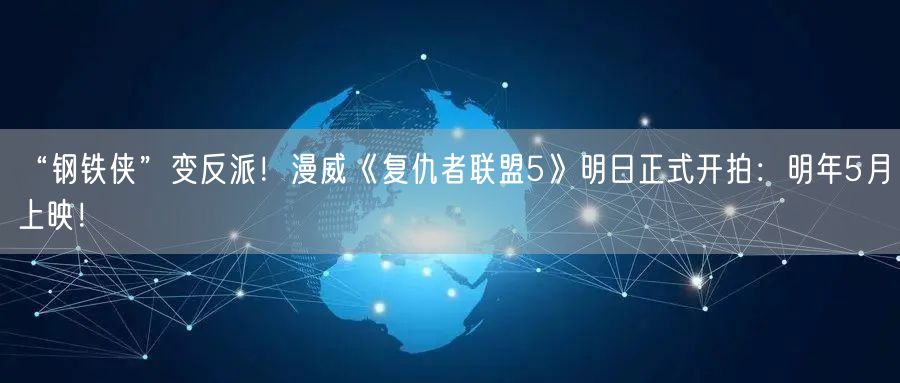 “钢铁侠”变反派！漫威《复仇者联盟5》明日正式开拍：明年5月上映！