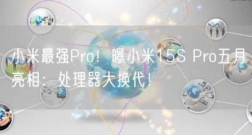 小米最强Pro！曝小米15S Pro五月亮相：处理器大换代！