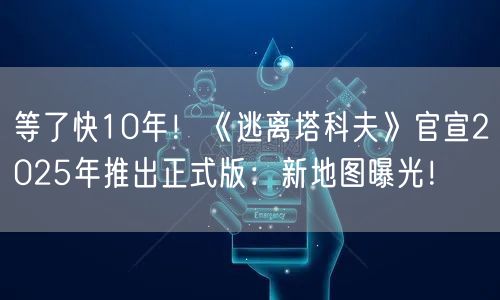 等了快10年！《逃离塔科夫》官宣2025年推出正式版：新地图曝光！