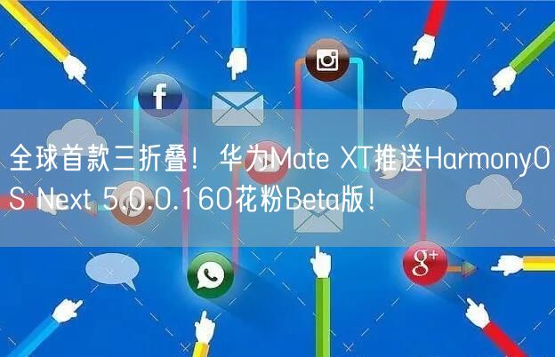 全球首款三折叠！华为Mate XT推送HarmonyOS Next 5.0.0.160花粉Beta版！