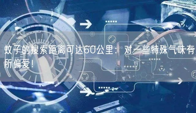 蚊子的搜索距离可达60公里：对一些特殊气味有所偏爱！
