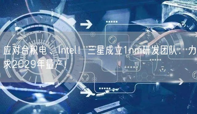 应对台积电、Intel！三星成立1nm研发团队：力求2029年量产！