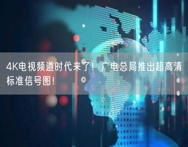 4K电视频道时代来了！广电总局推出超高清标准信号图！