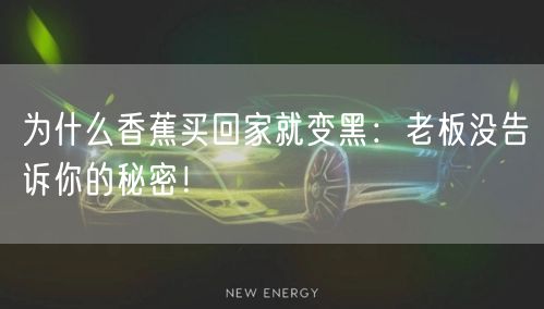 为什么香蕉买回家就变黑：老板没告诉你的秘密！